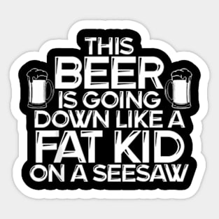 This Beer Is Going Down Like A Fat Kid On A Seesaw Drinking Sticker